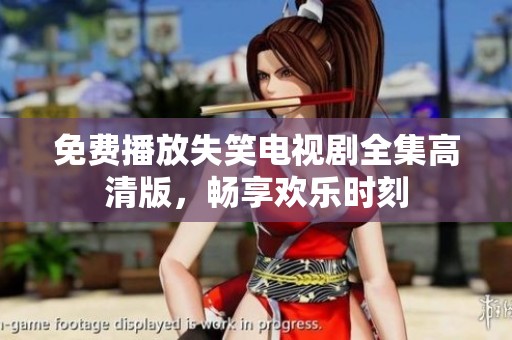 免费播放失笑电视剧全集高清版，畅享欢乐时刻