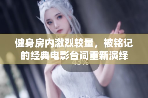 健身房内激烈较量，被铭记的经典电影台词重新演绎