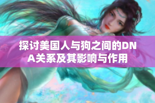探讨美国人与狗之间的DNA关系及其影响与作用