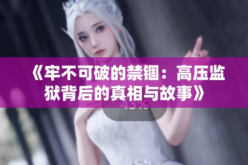 《牢不可破的禁锢：高压监狱背后的真相与故事》