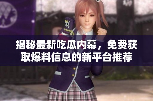 揭秘最新吃瓜内幕，免费获取爆料信息的新平台推荐