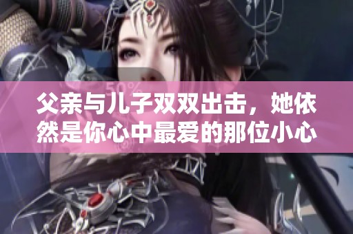 父亲与儿子双双出击，她依然是你心中最爱的那位小心肝