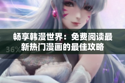 畅享韩漫世界：免费阅读最新热门漫画的最佳攻略