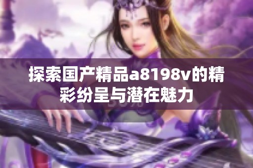 探索国产精品a8198v的精彩纷呈与潜在魅力
