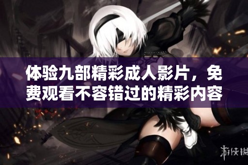 体验九部精彩成人影片，免费观看不容错过的精彩内容
