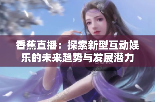 香蕉直播：探索新型互动娱乐的未来趋势与发展潜力