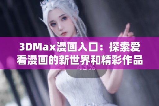 3DMax漫画入口：探索爱看漫画的新世界和精彩作品