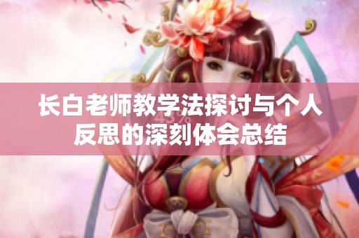 长白老师教学法探讨与个人反思的深刻体会总结