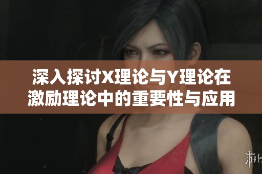 深入探讨X理论与Y理论在激励理论中的重要性与应用