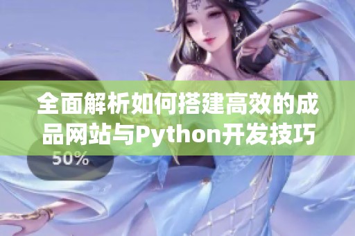 全面解析如何搭建高效的成品网站与Python开发技巧