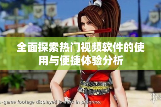 全面探索热门视频软件的使用与便捷体验分析