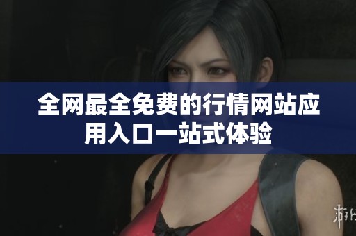 全网最全免费的行情网站应用入口一站式体验