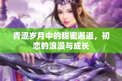 青涩岁月中的甜蜜邂逅，初恋的浪漫与成长