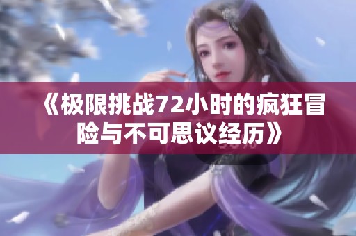 《极限挑战72小时的疯狂冒险与不可思议经历》