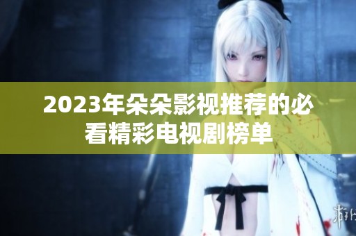 2023年朵朵影视推荐的必看精彩电视剧榜单