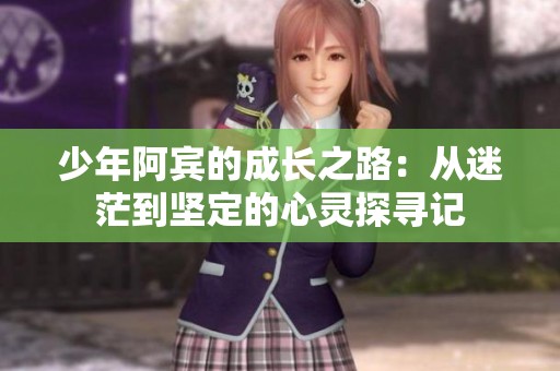 少年阿宾的成长之路：从迷茫到坚定的心灵探寻记