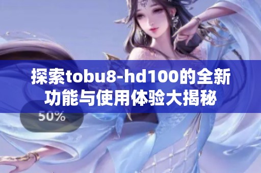 探索tobu8-hd100的全新功能与使用体验大揭秘
