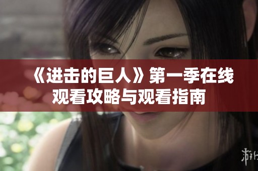 《进击的巨人》第一季在线观看攻略与观看指南