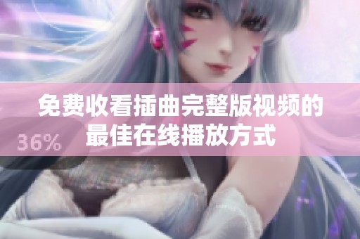 免费收看插曲完整版视频的最佳在线播放方式