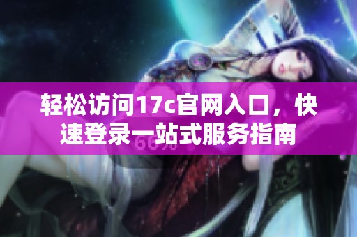 轻松访问17c官网入口，快速登录一站式服务指南