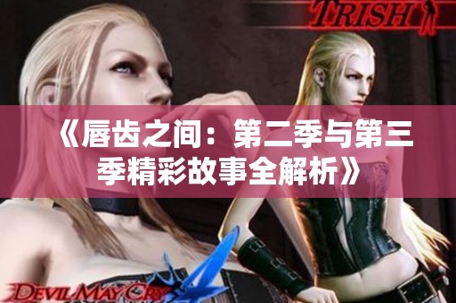 《唇齿之间：第二季与第三季精彩故事全解析》
