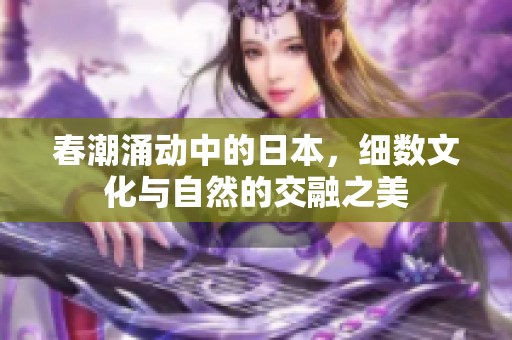 春潮涌动中的日本，细数文化与自然的交融之美