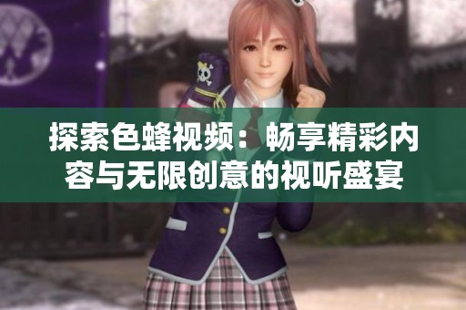 探索色蜂视频：畅享精彩内容与无限创意的视听盛宴