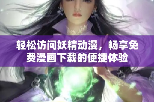 轻松访问妖精动漫，畅享免费漫画下载的便捷体验