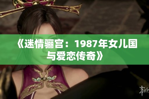 《迷情骊宫：1987年女儿国与爱恋传奇》