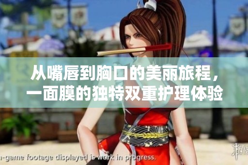 从嘴唇到胸口的美丽旅程，一面膜的独特双重护理体验