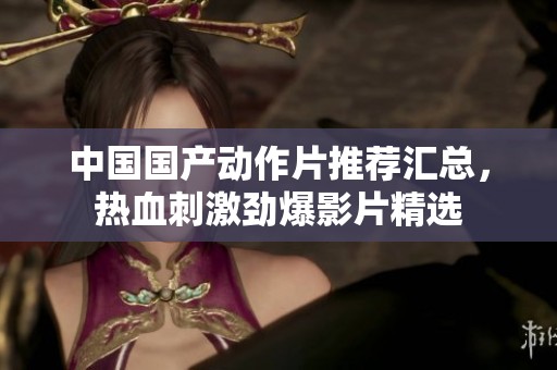 中国国产动作片推荐汇总，热血刺激劲爆影片精选