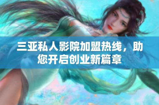 三亚私人影院加盟热线，助您开启创业新篇章