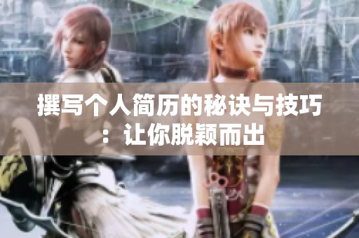 撰写个人简历的秘诀与技巧：让你脱颖而出