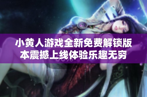 小黄人游戏全新免费解锁版本震撼上线体验乐趣无穷