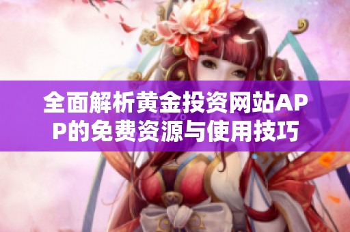 全面解析黄金投资网站APP的免费资源与使用技巧