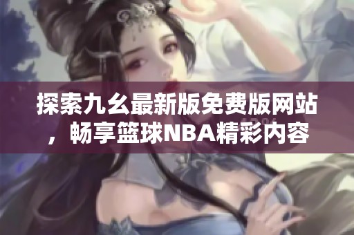 探索九幺最新版免费版网站，畅享篮球NBA精彩内容