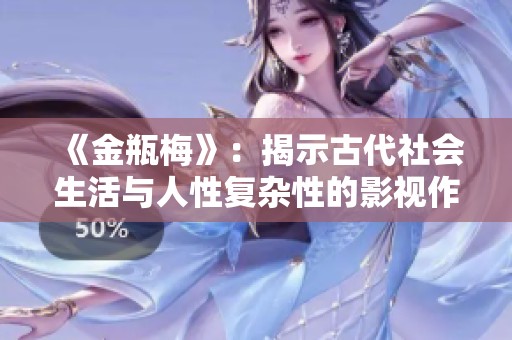 《金瓶梅》：揭示古代社会生活与人性复杂性的影视作品探讨