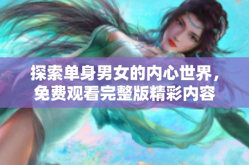 探索单身男女的内心世界，免费观看完整版精彩内容