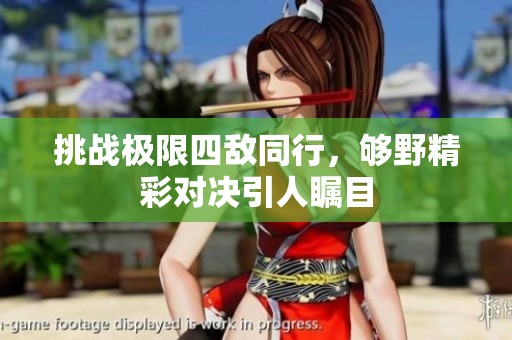 挑战极限四敌同行，够野精彩对决引人瞩目