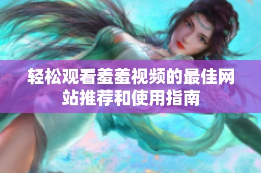 轻松观看羞羞视频的最佳网站推荐和使用指南