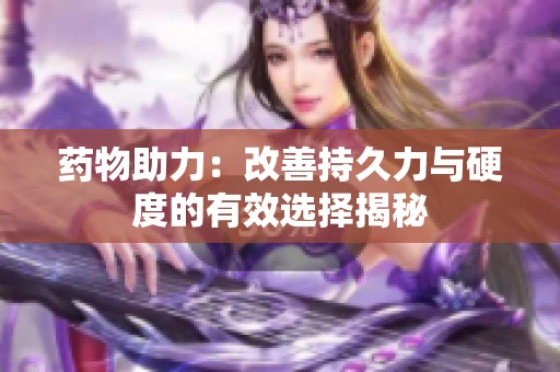药物助力：改善持久力与硬度的有效选择揭秘