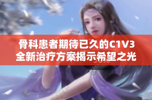 骨科患者期待已久的C1V3全新治疗方案揭示希望之光