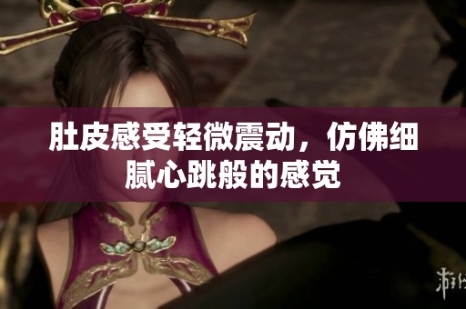 肚皮感受轻微震动，仿佛细腻心跳般的感觉