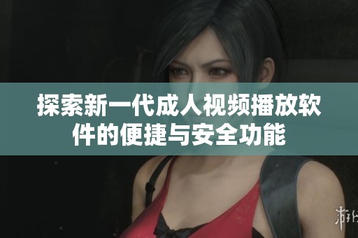 探索新一代成人视频播放软件的便捷与安全功能