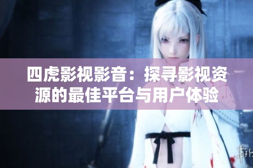 四虎影视影音：探寻影视资源的最佳平台与用户体验
