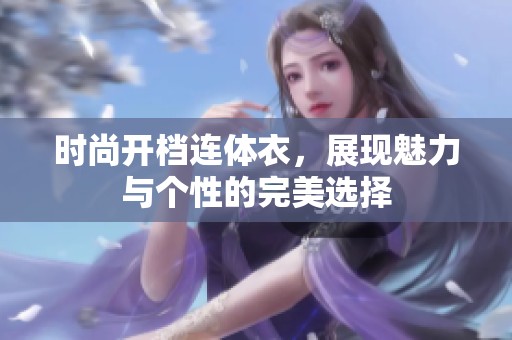 时尚开档连体衣，展现魅力与个性的完美选择