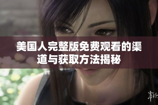 美国人完整版免费观看的渠道与获取方法揭秘