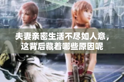 夫妻亲密生活不尽如人意，这背后藏着哪些原因呢