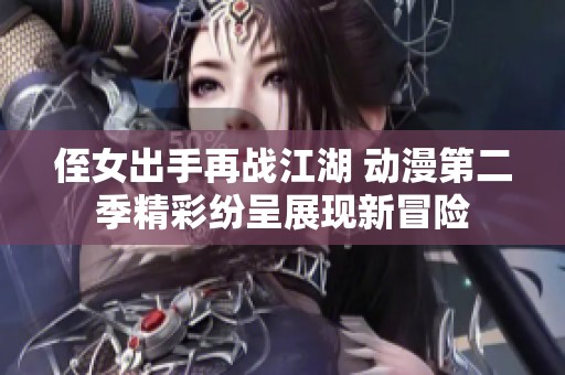 侄女出手再战江湖 动漫第二季精彩纷呈展现新冒险