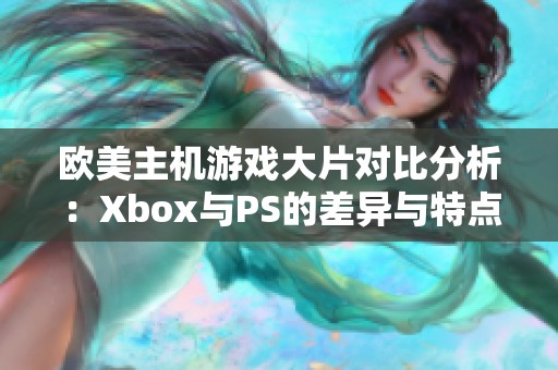 欧美主机游戏大片对比分析：Xbox与PS的差异与特点揭秘